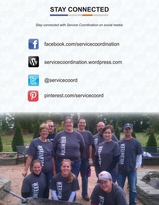 STAY CONNECTED
facebook.com/servicecoordination
servicecoordination.wordpress.com
@servicecoord
pinterest.com/servicecoord
Stay connected with Service Coordination on social media:
27
 