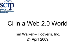 CI in a Web 2.0 World Tim Walker – Hoover's, Inc. 24 April 2009 
