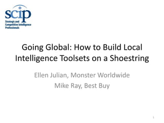 Going Global: How to Build Local Intelligence Toolsets on a Shoestring  Ellen Julian, Monster Worldwide Mike Ray, Best Buy 1 