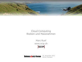 Cloud Computing
  Risiken und Massnahmen

           Marc Ruef
          www.scip.ch




                    22. November 2011
Datenschutz-Forum   Zürich, Schweiz
 