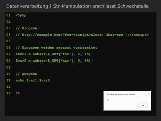 Datenverarbeitung | Str-Manipulation erschliesst Schwachstelle
01 <?php
02
03 // Eingabe:
04 // http://example.com/?foo=<script>alert('&bar=xss');</script>
05
06 // Eingaben werden separat vorbereitet
07 $var1 = substr($_GET['foo'], 0, 15);
08 $var2 = substr($_GET['bar'], 0, 15);
09
10 // Ausgabe
11 echo $var1.$var2;
12
13 ?>
 