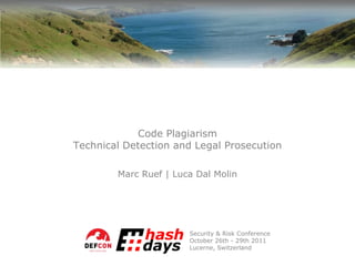 Code Plagiarism
Technical Detection and Legal Prosecution

        Marc Ruef | Luca Dal Molin




                       Security & Risk Conference
                       October 26th - 29th 2011
                       Lucerne, Switzerland
 