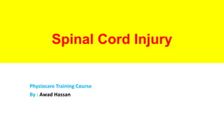 Spinal Cord Injury
Physiocare Training Course
By : Awad Hassan
 