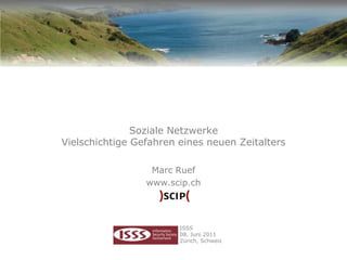 Soziale Netzwerke
Vielschichtige Gefahren eines neuen Zeitalters

                  Marc Ruef
                 www.scip.ch




                        ISSS
                        08. Juni 2011
                        Zürich, Schweiz
 
