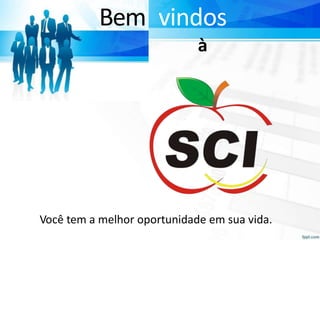 Bem vindos
à
Você tem a melhor oportunidade em sua vida.
 
