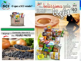 O que a SCI vende?
Kit 6
Conteúdo: Idem kit 2
Obs: FEIJÃO PRETO
 
