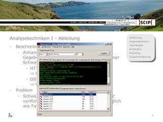 Analysetechniken I - Ableitung Beschreibung Anhand einer allgemein identifizierten Gegebenheit wird die  potentielle Existenz  einer Schwachstelle abgeleitet. HTTP-Fingerprint Apache <2.0.51    mod_dav LOCK Denial of Service OS-Fingerprint Windows 95    Out of Band Denial of Service Problem Schwachstellen werden  nur erahnt und nicht verifiziert . False-Positives sind genauso möglich wie False-Negatives. 