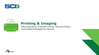 Printing & Imaging 
Office Automation | Production Printing | Security Printing | 
Consumables & Managed Print Services 
 