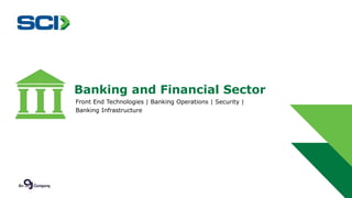 Banking and Financial Sector 
Front End Technologies | Banking Operations | Security | 
Banking Infrastructure 
 