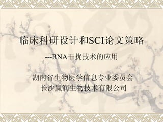 临床科研设计和SCI论文策略
  ---RNA干扰技术的应用

 湖南省生物医学信息专业委员会
  长沙赢润生物技术有限公司
 