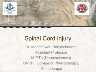 Spinal Cord Injury
Dr. Maheshwari Harishchandre
Assistant Professor
M.P.Th (Neurosciences)
DVVPF College of Physiotherapy,
Ahmednagar
 