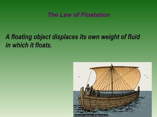 The Law of Floatation
A floating object displaces its own weight of fluid
in which it floats.
 