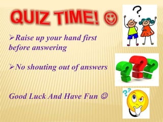 Raise up your hand first
before answering
No shouting out of answers
Good Luck And Have Fun 
 