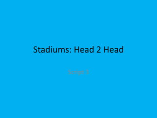 Stadiums: Head 2 Head

        Script 3
 