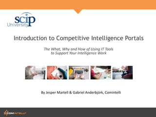 Introduction to Competitive Intelligence Portals
The What, Why and How of Using IT Tools
to Support Your Intelligence Work
By Jesper Martell & Gabriel Anderbjörk, Comintelli
 