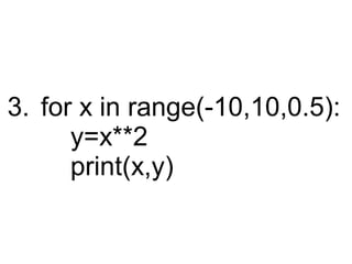 3. for x in range(-10,10,0.5):
y=x**2
print(x,y)

 