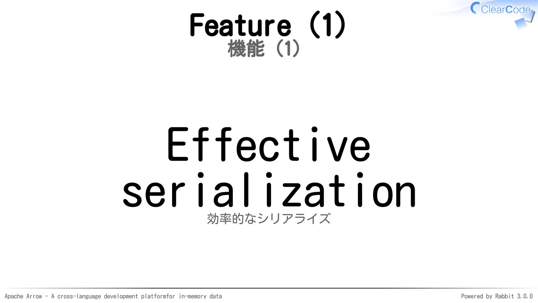 Apache Arrow - A cross-language development platformfor in-memory data Powered by Rabbit 3.0.0
Feature (1)
機能（1）
Effective
serialization効率的なシリアライズ
 