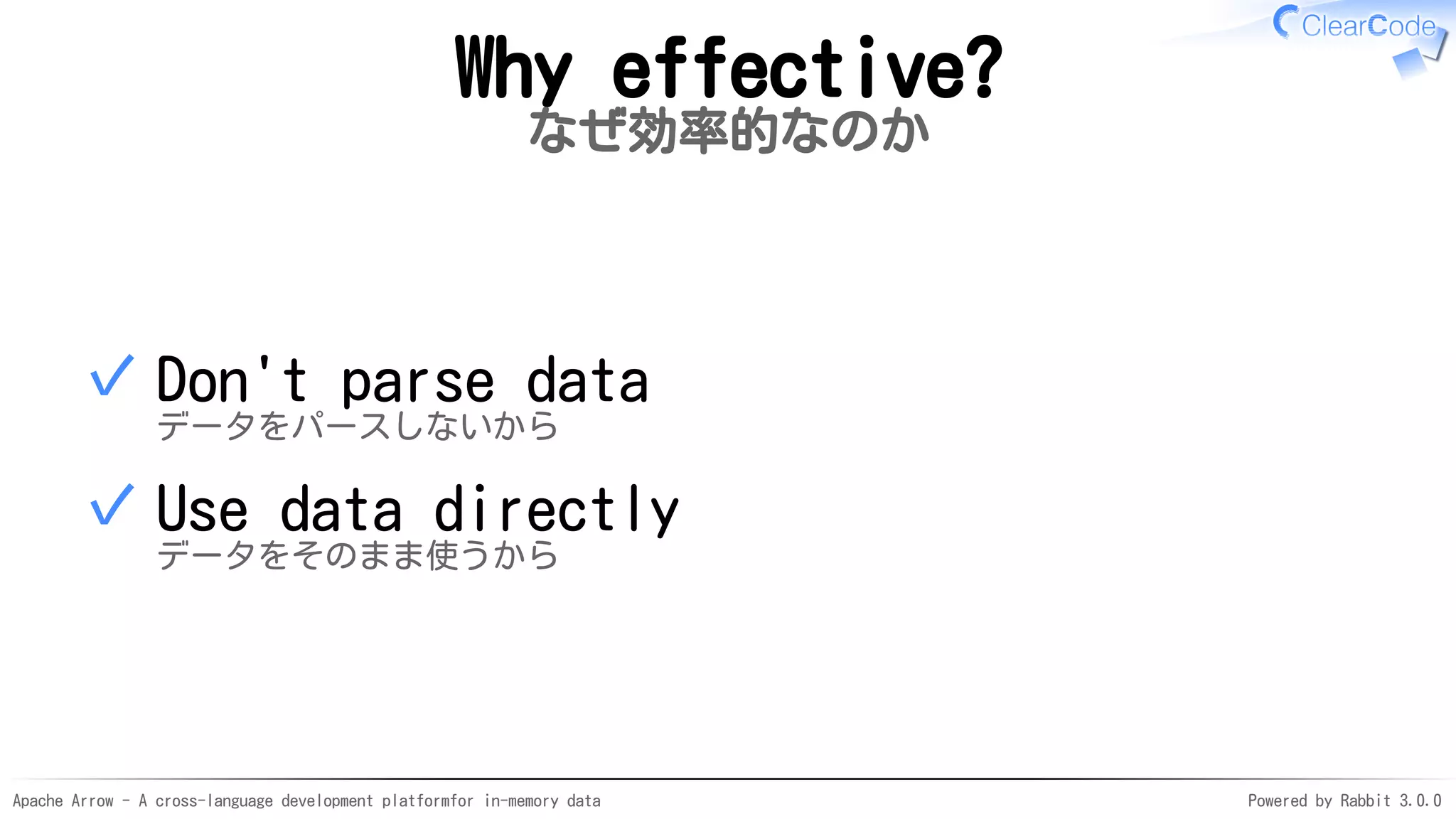 Apache Arrow - A cross-language development platformfor in-memory data Powered by Rabbit 3.0.0
Why effective?
なぜ効率的なのか
Don't parse data
データをパースしないから
✓
Use data directly
データをそのまま使うから
✓
 
