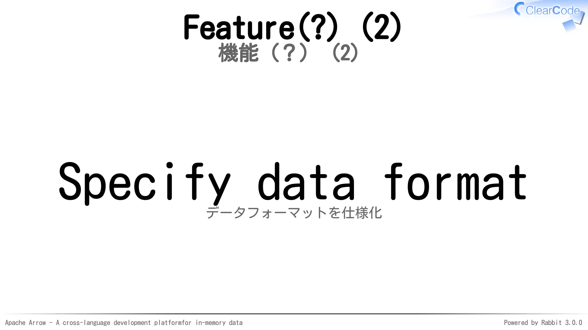 Apache Arrow - A cross-language development platformfor in-memory data Powered by Rabbit 3.0.0
Feature(?) (2)
機能（？）（2）
Specify data formatデータフォーマットを仕様化
 