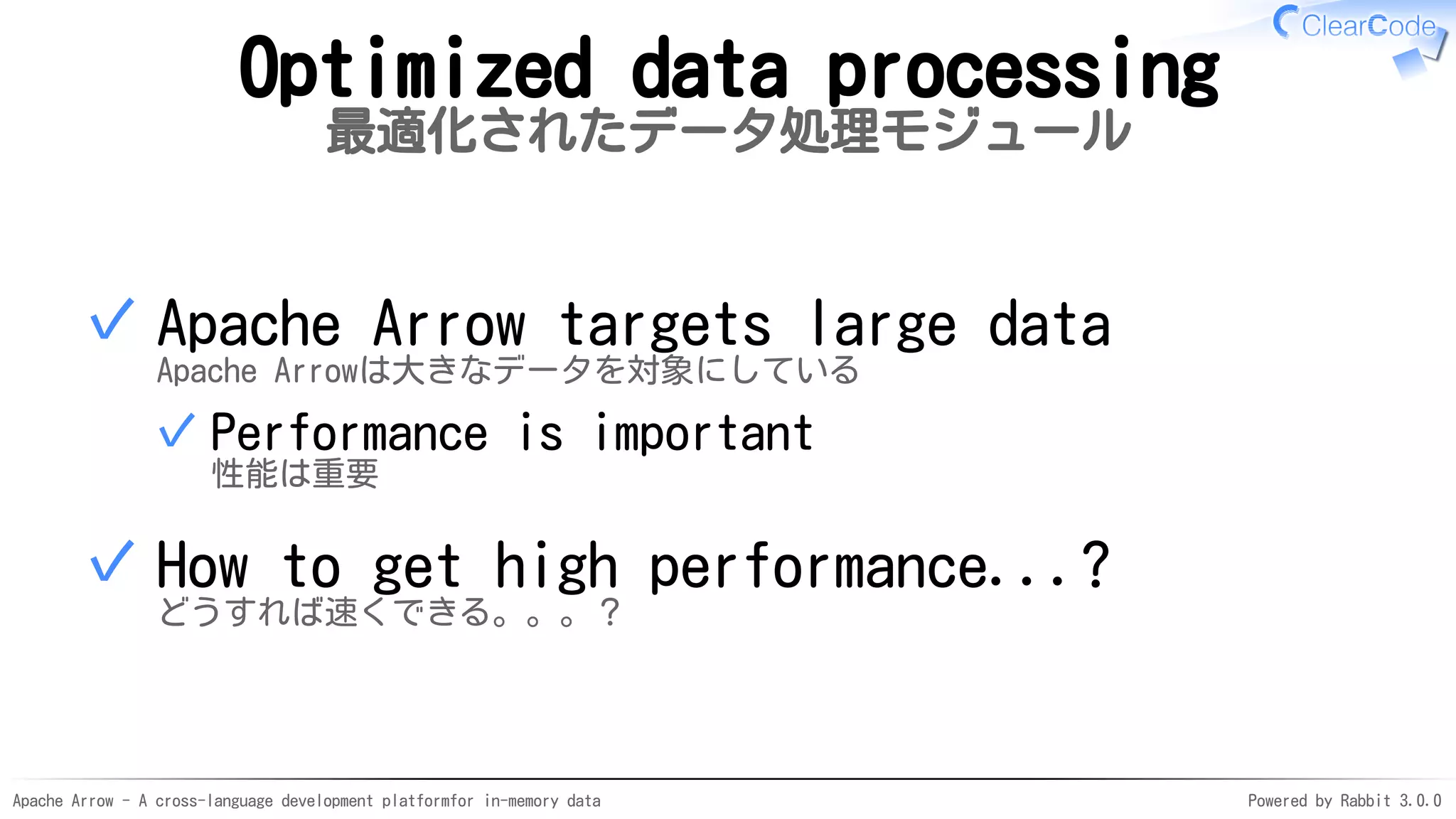 Apache Arrow - A cross-language development platformfor in-memory data Powered by Rabbit 3.0.0
Optimized data processing
最適化されたデータ処理モジュール
Apache Arrow targets large data
Apache Arrowは大きなデータを対象にしている
Performance is important
性能は重要
✓
✓
How to get high performance...?
どうすれば速くできる。。。？
✓
 