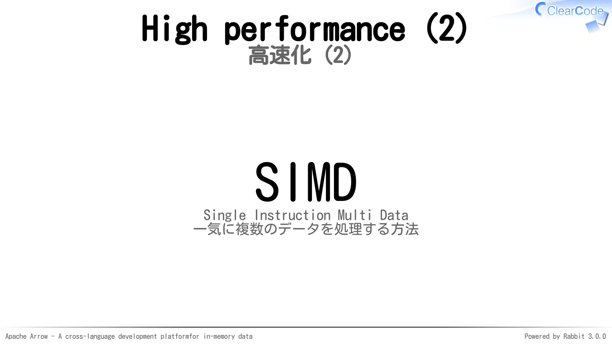 Apache Arrow - A cross-language development platformfor in-memory data Powered by Rabbit 3.0.0
High performance (2)
高速化（2）
SIMDSingle Instruction Multi Data
一気に複数のデータを処理する方法
 