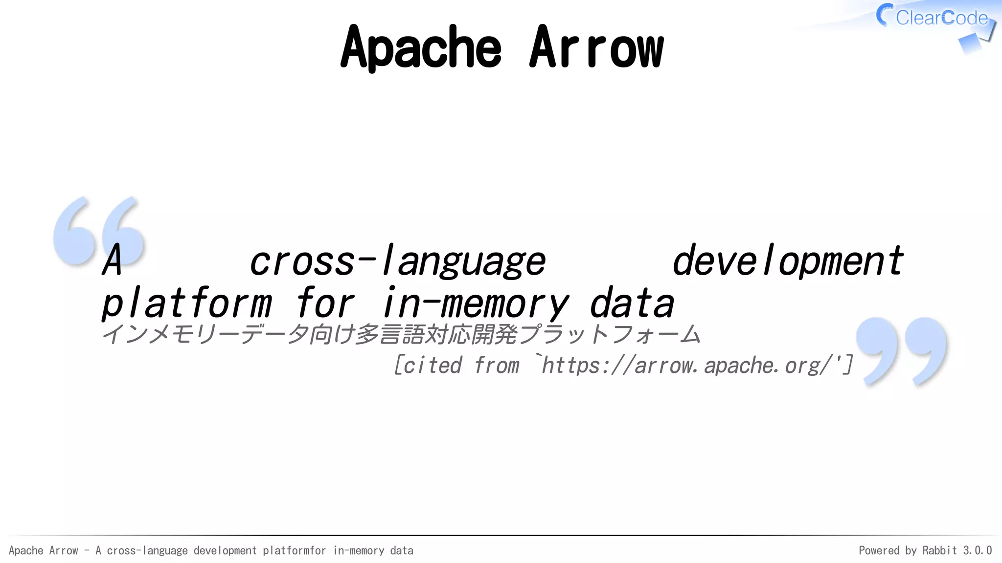 Apache Arrow - A cross-language development platformfor in-memory data Powered by Rabbit 3.0.0
Apache Arrow
A cross-language development
platform for in-memory data
インメモリーデータ向け多言語対応開発プラットフォーム
[cited from `https://arrow.apache.org/']
 