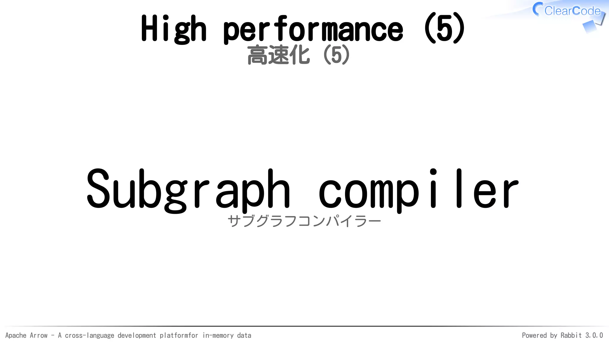 Apache Arrow - A cross-language development platformfor in-memory data Powered by Rabbit 3.0.0
High performance (5)
高速化（5）
Subgraph compilerサブグラフコンパイラー
 