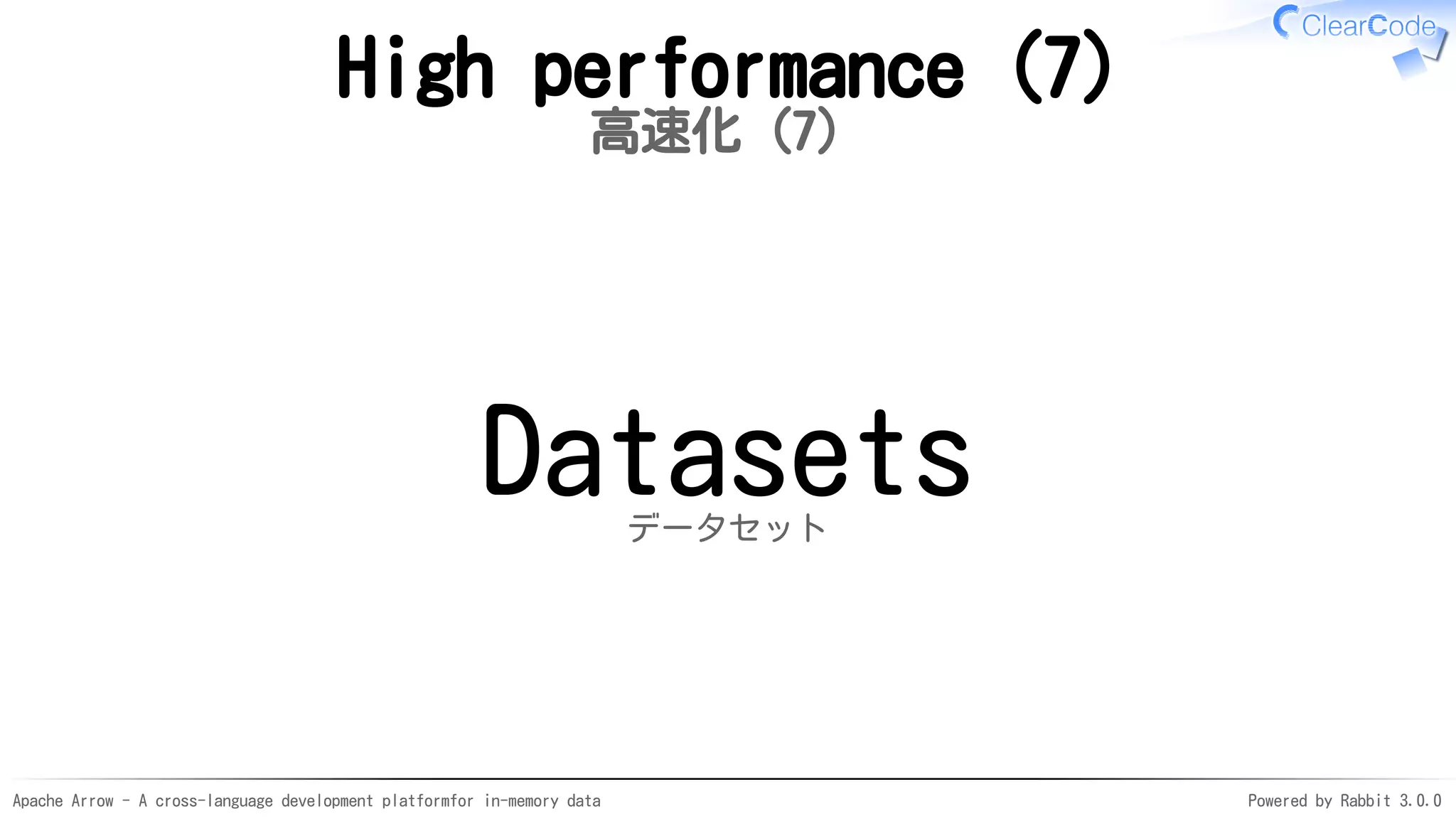 Apache Arrow - A cross-language development platformfor in-memory data Powered by Rabbit 3.0.0
High performance (7)
高速化（7）
Datasetsデータセット
 