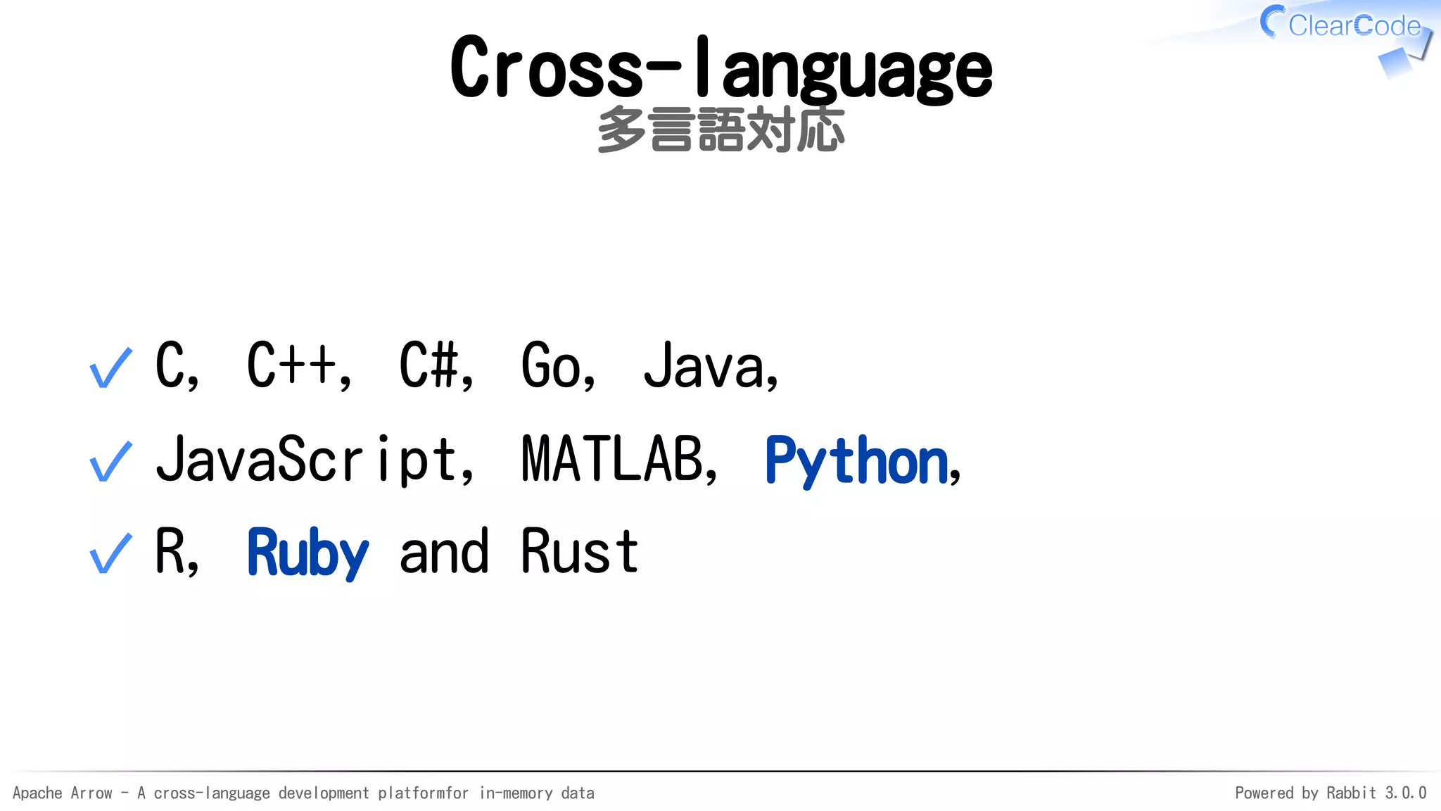 Apache Arrow - A cross-language development platformfor in-memory data Powered by Rabbit 3.0.0
Cross-language
多言語対応
C, C++, C#, Go, Java,✓
JavaScript, MATLAB, Python,✓
R, Ruby and Rust✓
 