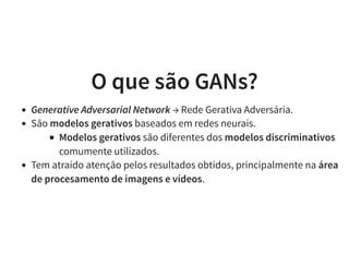 O que são GANs?O que são GANs?
Generative Adversarial Network → Rede Gerativa Adversária.
São modelos gerativos baseados e...