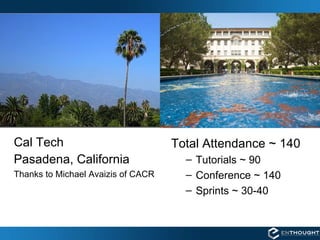 Cal Tech Pasadena, California Thanks to Michael Avaizis of CACR Total Attendance ~ 140 Tutorials ~ 90 Conference ~ 140 Sprints ~ 30-40 