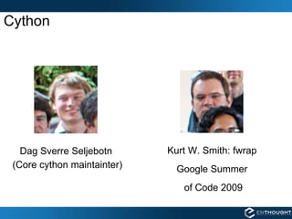Cython Dag Sverre Seljebotn  (Core cython maintainter) Kurt W. Smith: fwrap  Google Summer  of Code 2009 