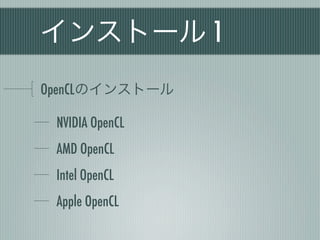 インストール 1
OpenCLのインストール

 NVIDIA OpenCL
 AMD OpenCL
 Intel OpenCL
 Apple OpenCL
 