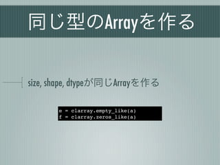 同じ型のArrayを作る

size, shape, dtypeが同じArrayを作る

      e = clarray.empty_like(a)
      f = clarray.zeros_like(a)
 
