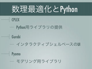 数理最適化とPython
CPLEX
   Python用ライブラリの提供

Gurobi
   インタラクティブシェルベースのUI

Pyomo
   モデリング用ライブラリ
 