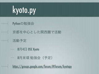 kyoto.py
Pythonの勉強会

京都を中心とした関西圏で活動

活動予定

   8月4日 OSC Kyoto

   8月末頃 勉強会（予定）

https://groups.google.com/forum/#!forum/kyotopy
 