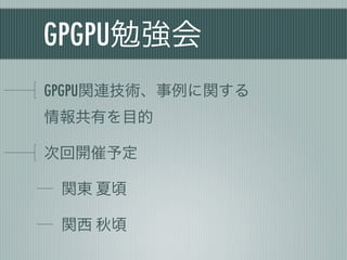 GPGPU勉強会
GPGPU関連技術、事例に関する
情報共有を目的

次回開催予定

 関東 夏頃

 関西 秋頃
 