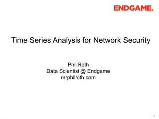 2
Time Series Analysis for Network Security
Phil Roth
Data Scientist @ Endgame
mrphilroth.com
 