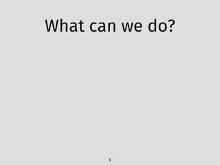 What can we do?
6
 