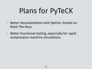 Plans for PyTeCK
• Better documentation with Sphinx, hosted on
Read The Docs
• Better functional testing, especially for rapid
compression machine simulations
30
 