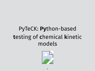 PyTeCK: Python-based
testing of chemical kinetic
models
2
 