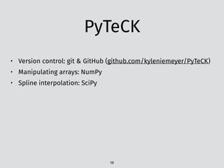 PyTeCK
• Version control: git & GitHub (github.com/kyleniemeyer/PyTeCK)
• Manipulating arrays: NumPy
• Spline interpolation: SciPy
19
 
