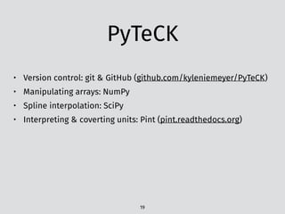 PyTeCK
• Version control: git & GitHub (github.com/kyleniemeyer/PyTeCK)
• Manipulating arrays: NumPy
• Spline interpolation: SciPy
• Interpreting & coverting units: Pint (pint.readthedocs.org)
19
 