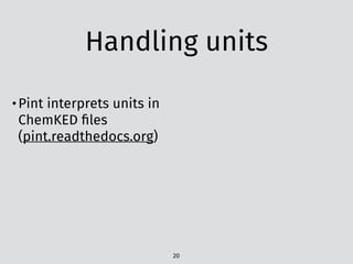 Handling units
20
•Pint interprets units in
ChemKED ﬁles
(pint.readthedocs.org)
 