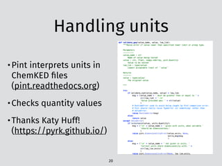 Handling units
20
•Pint interprets units in
ChemKED ﬁles
(pint.readthedocs.org)
•Checks quantity values
•Thanks Katy Huff!
(https://pyrk.github.io/)
 