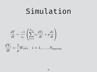 Simulation
22
dT
dt
=
1
cv
0
@
Nsp
X
i=1
ei
dYi
dt
+ p
dv
dt
1
A
dYi
dt
=
1
⇢
Wi ˙!i i = 1, . . . , Nspecies
 