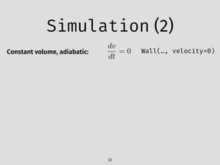 Simulation (2)
23
Constant volume, adiabatic:
dv
dt
= 0 Wall(…, velocity=0)
 