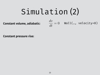 Simulation (2)
23
Constant volume, adiabatic:
dv
dt
= 0 Wall(…, velocity=0)
Constant pressure rise:
 