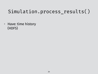 Simulation.process_results()
24
• Have: time history
(HDF5)
 