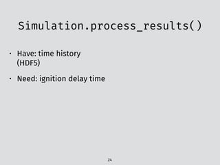 Simulation.process_results()
24
• Have: time history
(HDF5)
• Need: ignition delay time
 